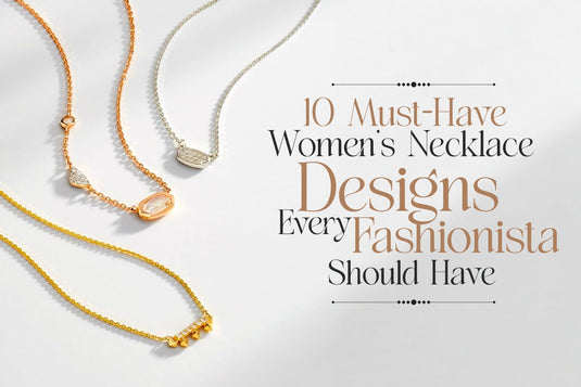10 Must-Have Women's Necklace Designs Every Fashionista Should Have