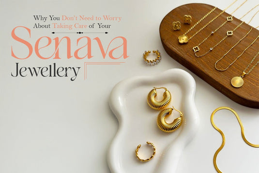 Why You Don’t Need to Worry About Taking Care of Your Senava Jewellery